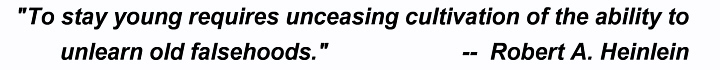 To stay young requires unceasing cultivation of the ability to unlearn old falsehoods